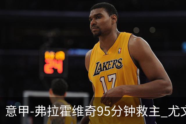 意甲-弗拉霍维奇95分钟救主 尤文1-1险平9人对手