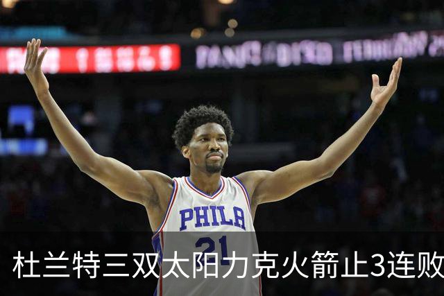 杜兰特三双太阳力克火箭止3连败 雄鹿大胜篮网