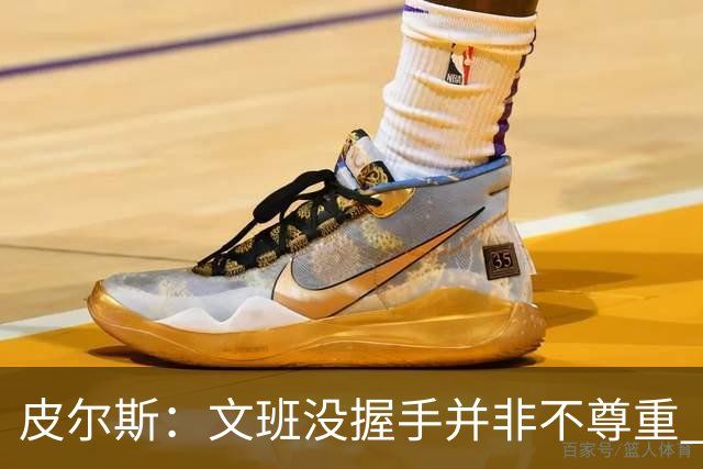皮尔斯：文班没握手并非不尊重 2010年总决赛输球后我也没握手