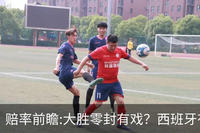 赔率前瞻:大胜零封有戏？西班牙有望碾压沙特