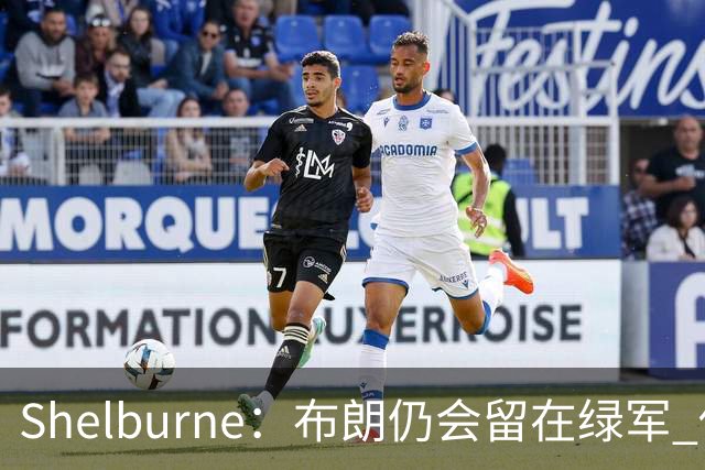 Shelburne：布朗仍会留在绿军 他不是感情受伤就申请交易的人